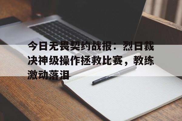 安博体育-关于今日无畏契约战报：烈日裁决神级操作拯救比赛，教练激动落泪的信息